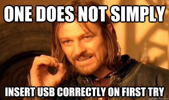 One does not simply insert USB correctly on first try.